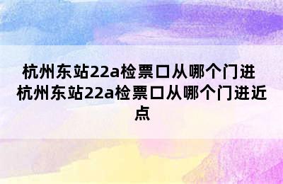 杭州东站22a检票口从哪个门进 杭州东站22a检票口从哪个门进近点